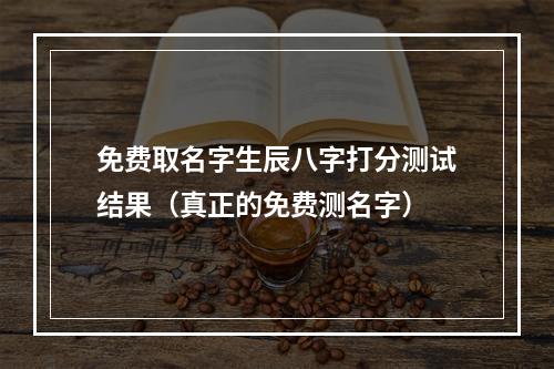 免费取名字生辰八字打分测试结果（真正的免费测名字）