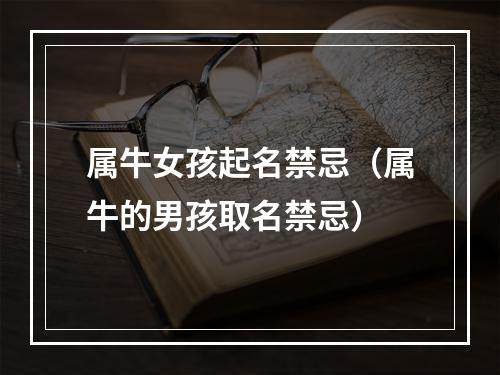属牛女孩起名禁忌（属牛的男孩取名禁忌）