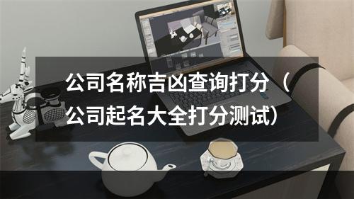 公司名称吉凶查询打分（公司起名大全打分测试）