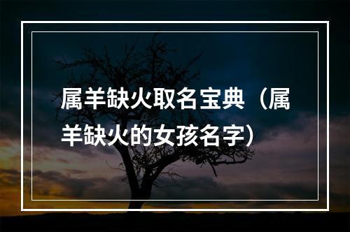 属羊缺火取名宝典（属羊缺火的女孩名字）