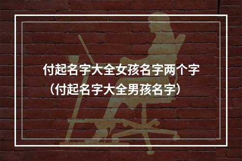 付起名字大全女孩名字两个字（付起名字大全男孩名字）