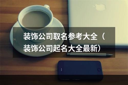 装饰公司取名参考大全（装饰公司起名大全最新）