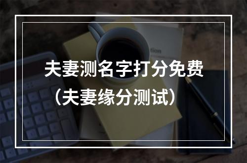 夫妻测名字打分免费（夫妻缘分测试）