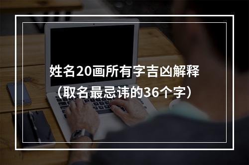姓名20画所有字吉凶解释（取名最忌讳的36个字）