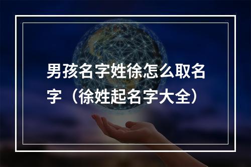 男孩名字姓徐怎么取名字（徐姓起名字大全）