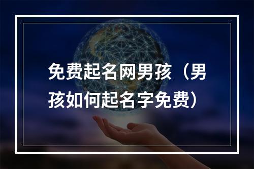 免费起名网男孩（男孩如何起名字免费）