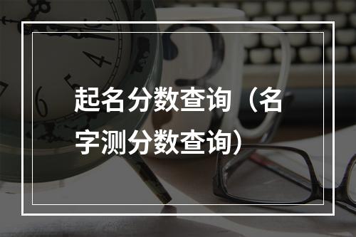 起名分数查询（名字测分数查询）