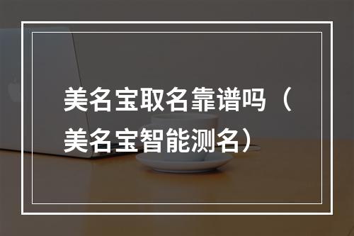 美名宝取名靠谱吗（美名宝智能测名）