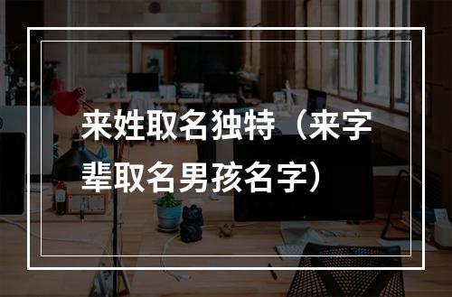 来姓取名独特（来字辈取名男孩名字）