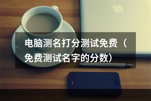 电脑测名打分测试免费（免费测试名字的分数）