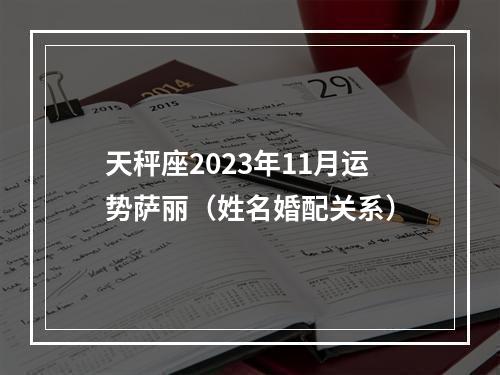 天秤座2023年11月运势萨丽（姓名婚配关系）