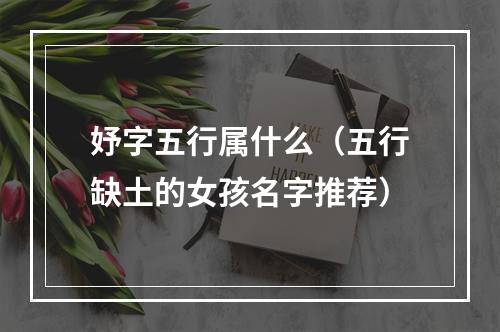 妤字五行属什么（五行缺土的女孩名字推荐）