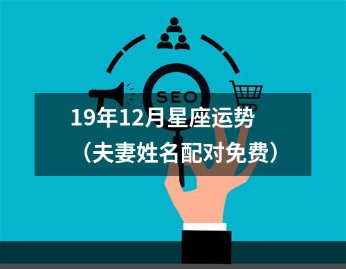 19年12月星座运势（夫妻姓名配对免费）