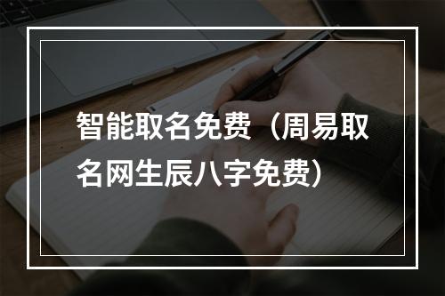 智能取名免费（周易取名网生辰八字免费）
