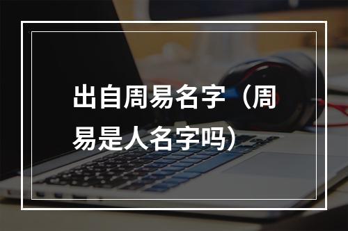 出自周易名字（周易是人名字吗）