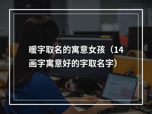 暖字取名的寓意女孩（14画字寓意好的字取名字）