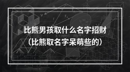 比熊男孩取什么名字招财（比熊取名字呆萌些的）