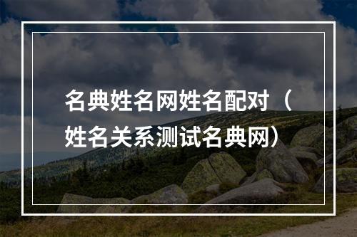 名典姓名网姓名配对（姓名关系测试名典网）