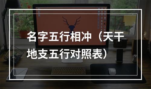 名字五行相冲（天干地支五行对照表）