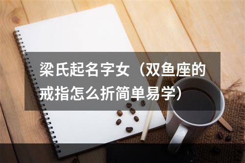 梁氏起名字女（双鱼座的戒指怎么折简单易学）