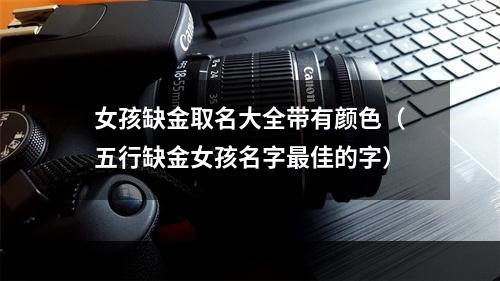 女孩缺金取名大全带有颜色（五行缺金女孩名字最佳的字）