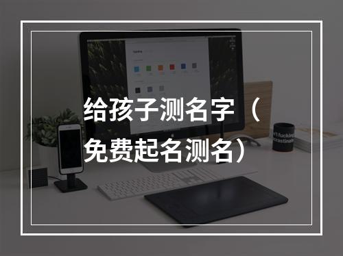 给孩子测名字（免费起名测名）