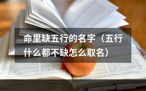 命里缺五行的名字（五行什么都不缺怎么取名）