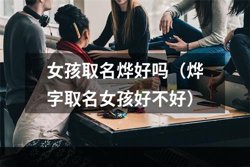 女孩取名烨好吗（烨字取名女孩好不好）