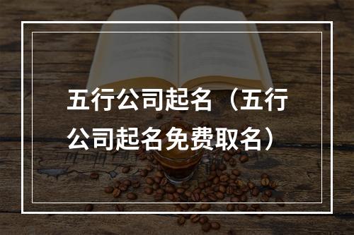 五行公司起名（五行公司起名免费取名）