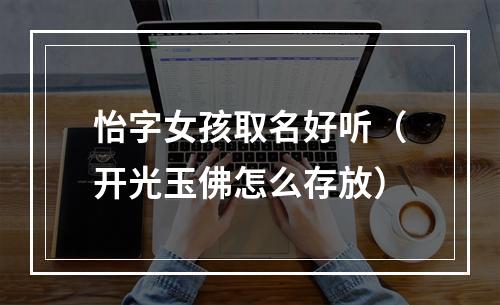 怡字女孩取名好听（开光玉佛怎么存放）