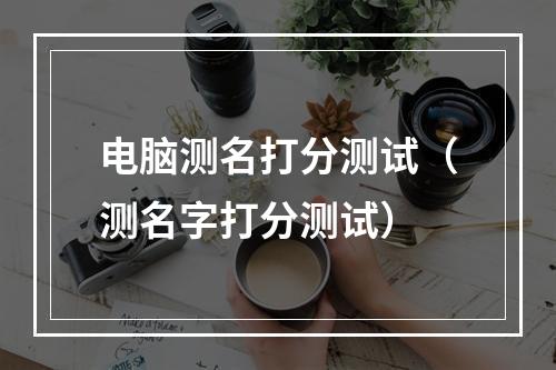 电脑测名打分测试（测名字打分测试）