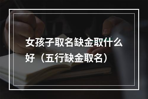 女孩子取名缺金取什么好（五行缺金取名）