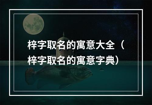梓字取名的寓意大全（梓字取名的寓意字典）