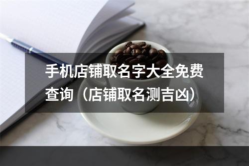 手机店铺取名字大全免费查询（店铺取名测吉凶）