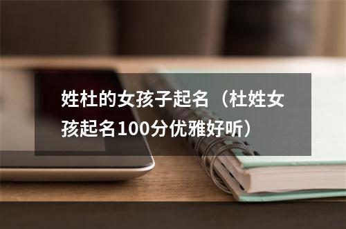 姓杜的女孩子起名（杜姓女孩起名100分优雅好听）