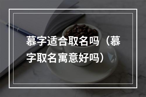 慕字适合取名吗（慕字取名寓意好吗）