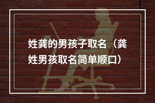 姓龚的男孩子取名（龚姓男孩取名简单顺口）