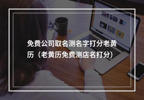 免费公司取名测名字打分老黄历（老黄历免费测店名打分）