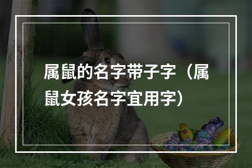属鼠的名字带子字（属鼠女孩名字宜用字）