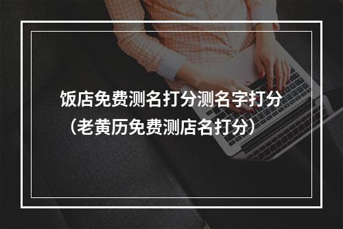 饭店免费测名打分测名字打分（老黄历免费测店名打分）
