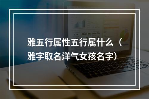 雅五行属性五行属什么（雅字取名洋气女孩名字）