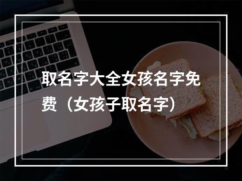 取名字大全女孩名字免费（女孩子取名字）