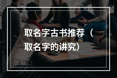 取名字古书推荐（取名字的讲究）