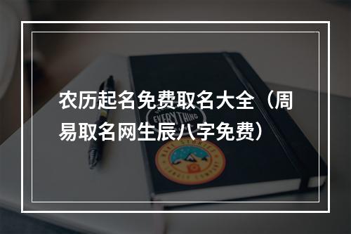 农历起名免费取名大全（周易取名网生辰八字免费）