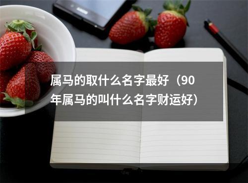 属马的取什么名字最好（90年属马的叫什么名字财运好）