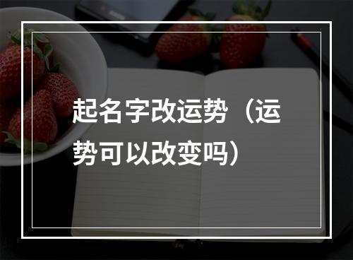 起名字改运势（运势可以改变吗）