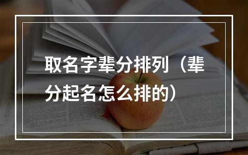 取名字辈分排列（辈分起名怎么排的）