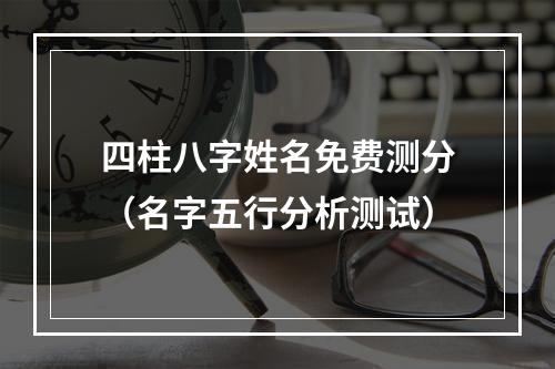 四柱八字姓名免费测分（名字五行分析测试）