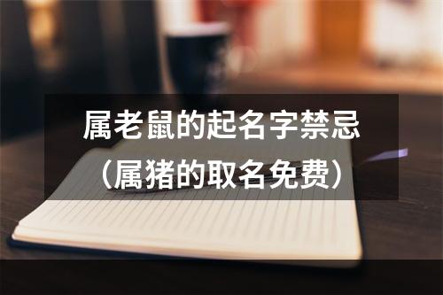 属老鼠的起名字禁忌（属猪的取名免费）