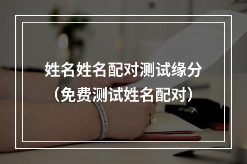 姓名姓名配对测试缘分（免费测试姓名配对）